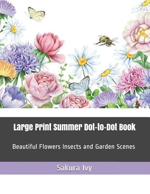 Large Print Summer Dot-To-Dot Book: Beautiful Flowers Insects and Garden Scenes by Ivy, Sakura