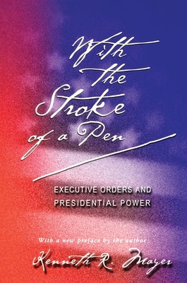 With the Stroke of a Pen: Executive Orders and Presidential Power by Mayer, Kenneth