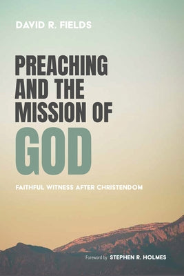 Preaching and the Mission of God: Faithful Witness After Christendom by Fields, David R.