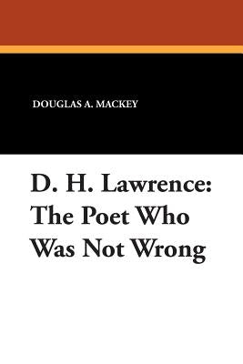 D. H. Lawrence: The Poet Who Was Not Wrong by Mackey, Douglas a.