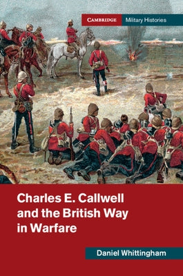 Charles E. Callwell and the British Way in Warfare by Whittingham, Daniel