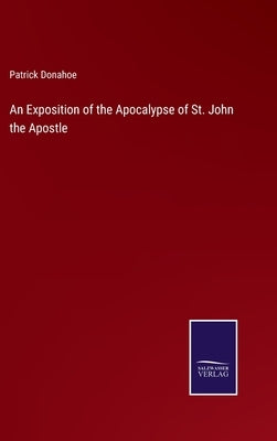 An Exposition of the Apocalypse of St. John the Apostle by Donahoe, Patrick