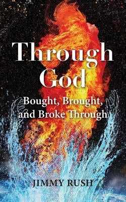 Through God: Bought, Brought, and Broke Through by Rush, Jimmy