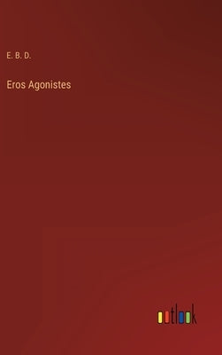 Eros Agonistes by E B D