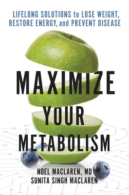 Maximize Your Metabolism: Lifelong Solutions to Lose Weight, Restore Energy, and Prevent Disease by MacLaren, Noel