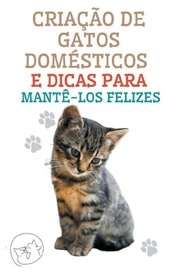 Criação de Gatos Domésticos e Dicas Para Mantê-los Felizes by Pinto, Edwin