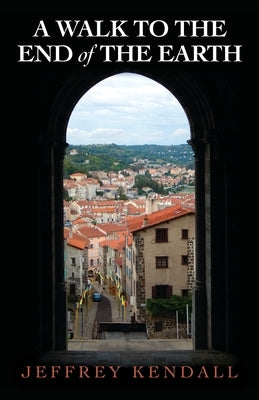 A Walk to the End of the Earth by Kendall, Jeffrey