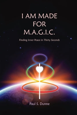I am made for M.A.G.I.C.: Finding inner peace in 30 seconds by Dunne, Paul S.