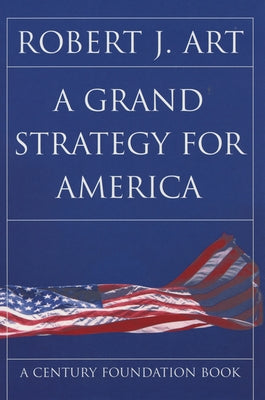 A Grand Strategy for America by Art, Robert J.