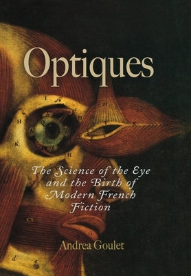 Optiques: The Science of the Eye and the Birth of Modern French Fiction by Goulet, Andrea