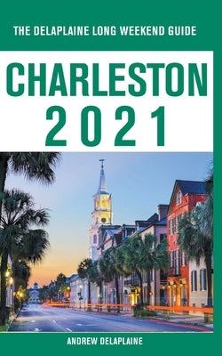 Charleston - The Delaplaine 2021 Long Weekend Guide by Delaplaine, Andrew