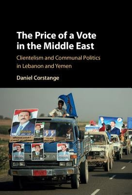 The Price of a Vote in the Middle East: Clientelism and Communal Politics in Lebanon and Yemen by Corstange, Daniel