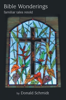 Bible Wonderings: Familiar Tales Retold by Schmidt, Donald