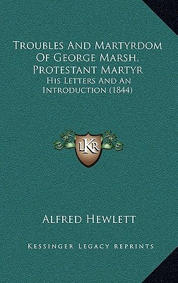 Troubles And Martyrdom Of George Marsh, Protestant Martyr: His Letters And An Introduction (1844) by Hewlett, Alfred