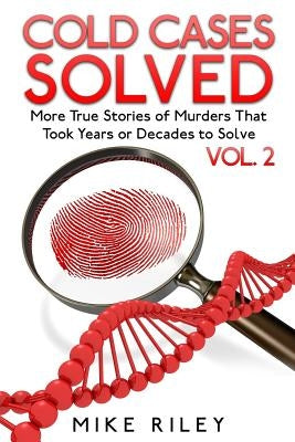 Cold Cases Solved Vol. 2: More True Stories of Murders That Took Years or Decade by Riley, Mike