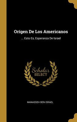 Orígen De Los Americanos: ... Esto Es, Esperanza De Israel by Manasseh Ben Israel