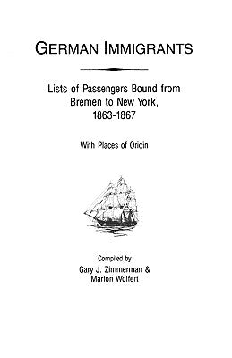 German Immigrants: Lists of Passengers Bound from Bremen to New York, 1863-1867, with Places of Origin by Zimmerman, Gary J.