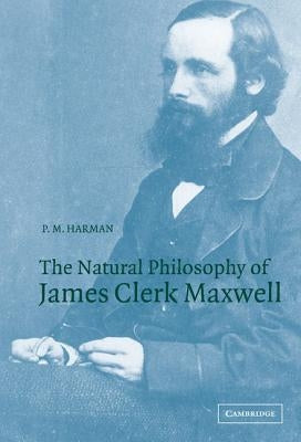 The Natural Philosophy of James Clerk Maxwell by Harman, P. M.
