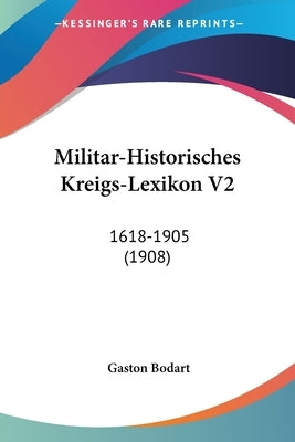 Militar-Historisches Kreigs-Lexikon V2: 1618-1905 (1908) by Bodart, Gaston