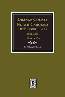 Orange County, North Carolina Deed Books 10 and 11, 1801-1806. (Volume #7) by Bennett, William D.