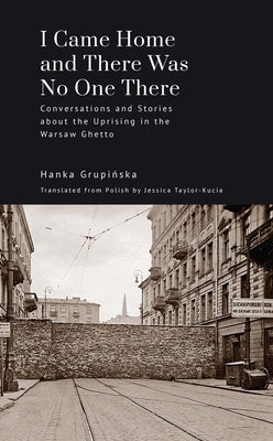 I Came Home and There Was No One There: Conversations and Stories about the Uprising in the Warsaw Ghetto by Grupińska, Hanka