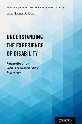 Understanding the Experience of Disability: Perspectives from Social and Rehabilitation Psychology by Dunn, Dana S.