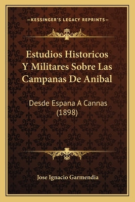 Estudios Historicos Y Militares Sobre Las Campanas De Anibal: Desde Espana A Cannas (1898) by Garmendia, Jose Ignacio