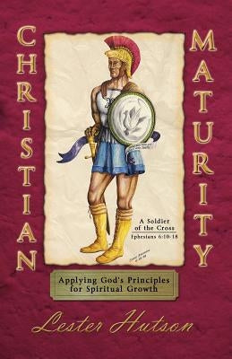 Christian Maturity: Applying God's Principles for Spiritual Growth by Hutson, Lester