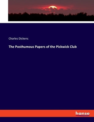 The Posthumous Papers of the Pickwick Club by Dickens, Charles