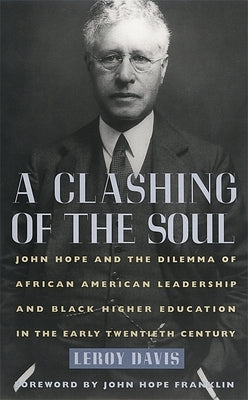 A Clashing of the Soul: John Hope and the Dilemma of African American Leadership and Black Higher Education in the Early Twentieth Century by Davis, LeRoy
