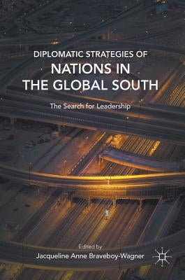 Diplomatic Strategies of Nations in the Global South: The Search for Leadership by Braveboy-Wagner, Jacqueline