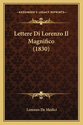 Lettere Di Lorenzo Il Magnifico (1830) by De Medici, Lorenzo
