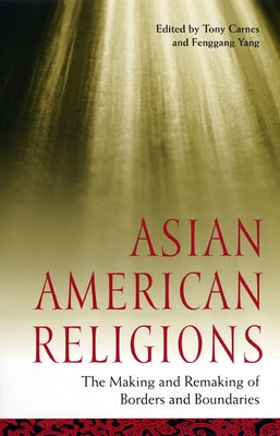 Asian American Religions: The Making and Remaking of Borders and Boundaries by Carnes, Tony