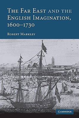 The Far East and the English Imagination, 1600 1730 by Markley, Robert