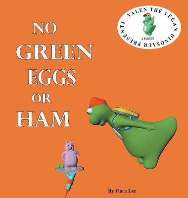 No Green Eggs Or Ham: Valen The Vegan Dinosaur Presents a Vegan Parody by Lee, Flora