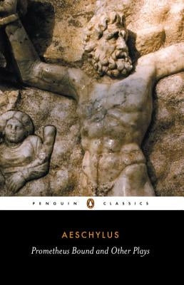 Prometheus Bound and Other Plays: Prometheus Bound, the Suppliants, Seven Against Thebes, the Persians by Aeschylus