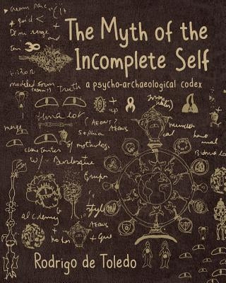 The Myth of the Incomplete Self: A Psycho-Archaeological Codex by de Toledo, Rodrigo