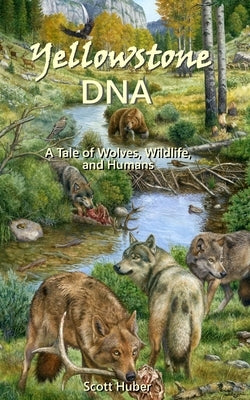 Yellowstone DNA: A Tale of Wolves, Wildlife and Humans by Huber, Scott