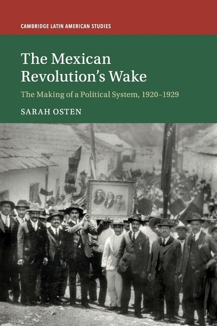 The Mexican Revolution's Wake: The Making of a Political System, 1920-1929 by Osten, Sarah