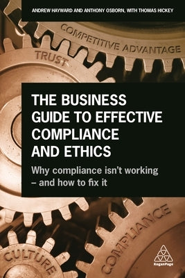 The Business Guide to Effective Compliance and Ethics: Why Compliance Isn't Working - And How to Fix It by Hayward, Andrew
