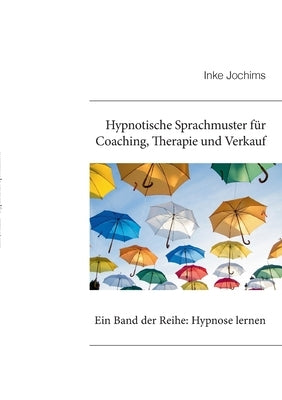 Hypnotische Sprachmuster für Coaching, Therapie und Verkauf: Ein Band der Reihe: Hypnose lernen by Jochims, Inke