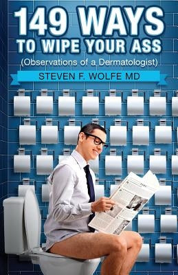 149 Ways To Wipe Your Ass: Observations of a Dermatologist by Wolfe MD, Steven F.