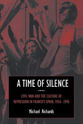 A Time of Silence: Civil War and the Culture of Repression in Franco's Spain, 1936-1945 by Richards, Michael