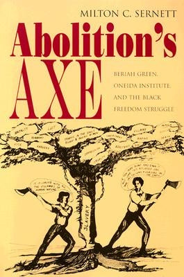 Abolition's Axe: Beriah Green, Oneida Institute, and the Black Freedom Struggle by Sernett, Milton