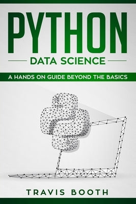 Python Data Science: A Hands-on Guide Beyond the Basics by Booth, Travis