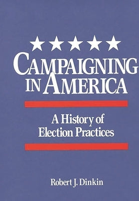 Campaigning in America: A History of Election Practices by Dinkin, Robert J.
