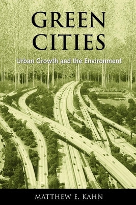 Green Cities: Urban Growth and the Environment by Kahn, Matthew E.