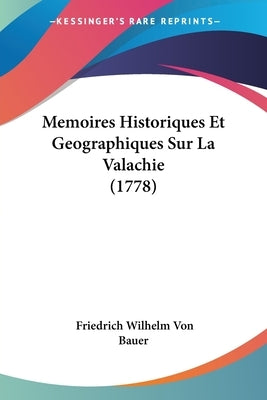 Memoires Historiques Et Geographiques Sur La Valachie (1778) by Bauer, Friedrich Wilhelm Von