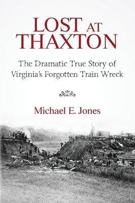 Lost at Thaxton: The Dramatic True Story of Virginia's Forgotten Train Wreck by Jones, Michael E.