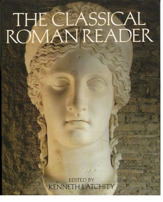 The Classical Roman Reader: New Encounters with Ancient Rome by Atchity, Kenneth J.